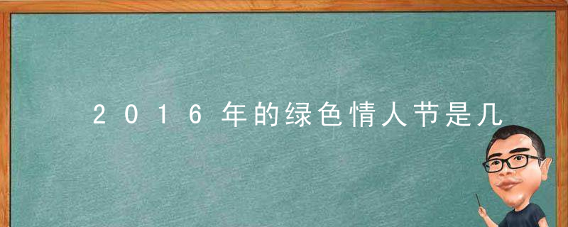 2016年的绿色情人节是几月几号，哪一天