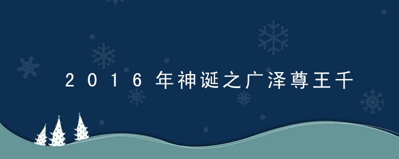 2016年神诞之广泽尊王千秋是哪天