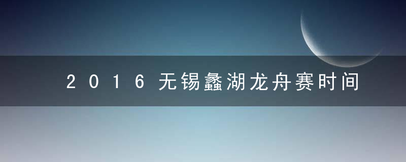 2016无锡蠡湖龙舟赛时间及其赛事安排