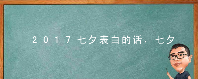 2017七夕表白的话，七夕表白短信