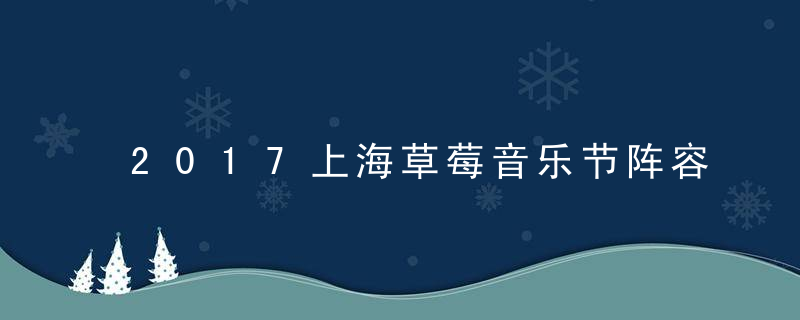 2017上海草莓音乐节阵容与演出时间