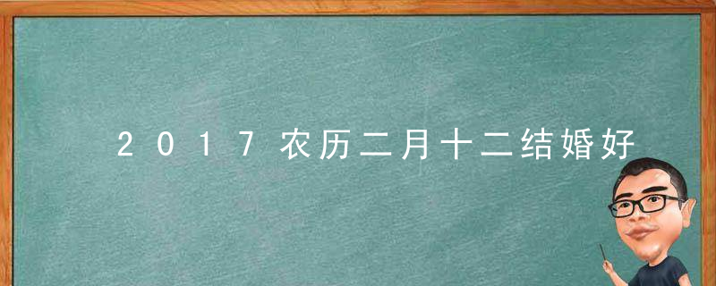 2017农历二月十二结婚好不好