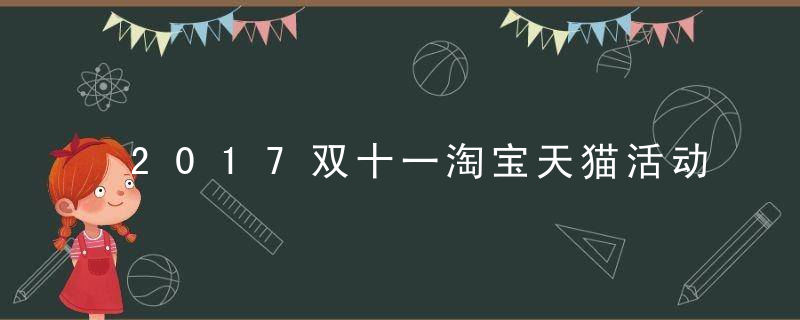 2017双十一淘宝天猫活动有哪些