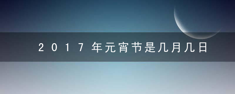 2017年元宵节是几月几日，是哪天？