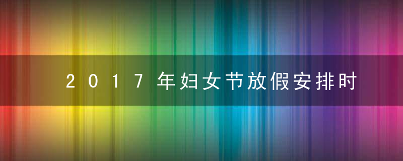 2017年妇女节放假安排时间表