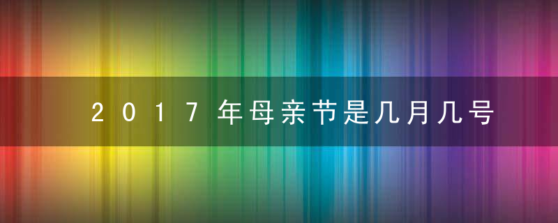 2017年母亲节是几月几号，母亲节是哪一天