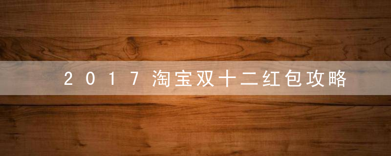 2017淘宝双十二红包攻略 怎样抢红包