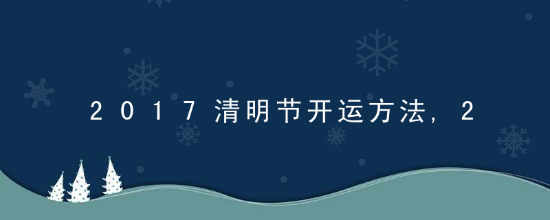 2017清明节开运方法,2017清明节食疗养生