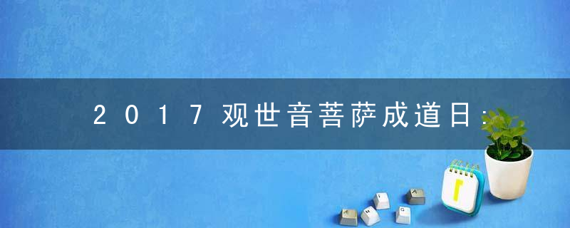 2017观世音菩萨成道日:农历六月十九