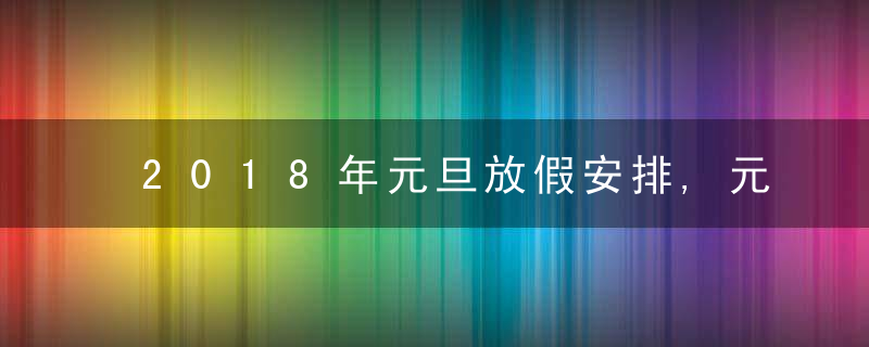 2018年元旦放假安排,元旦放假几天