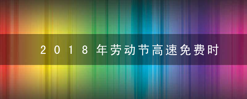 2018年劳动节高速免费时间