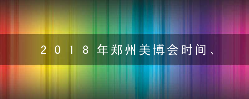 2018年郑州美博会时间、地点
