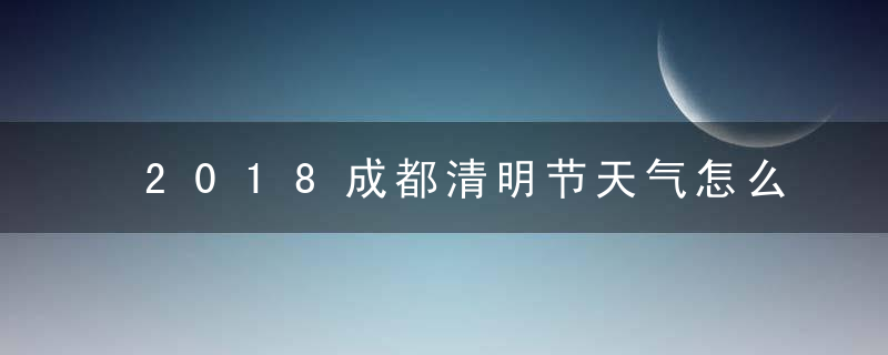 2018成都清明节天气怎么样