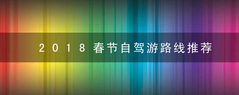 2018春节自驾游路线推荐
