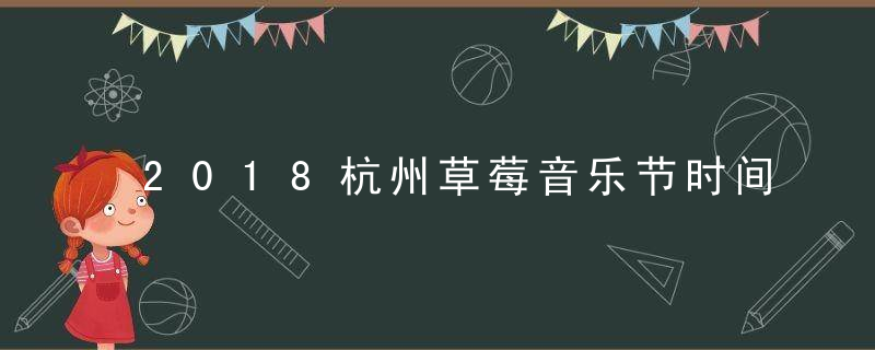 2018杭州草莓音乐节时间 地点 嘉宾 演出安排
