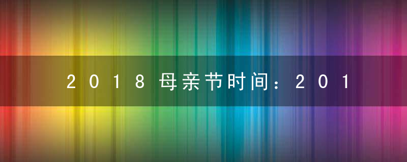 2018母亲节时间：2018年母亲节是哪一天