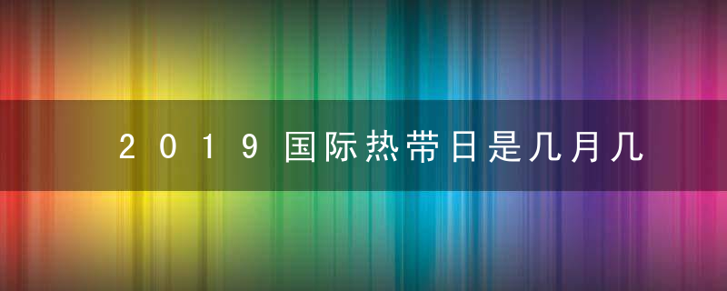 2019国际热带日是几月几号 哪一天