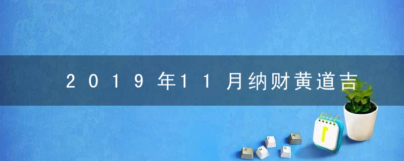 2019年11月纳财黄道吉日查询