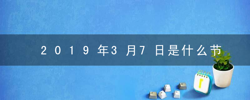 2019年3月7日是什么节日 女生节