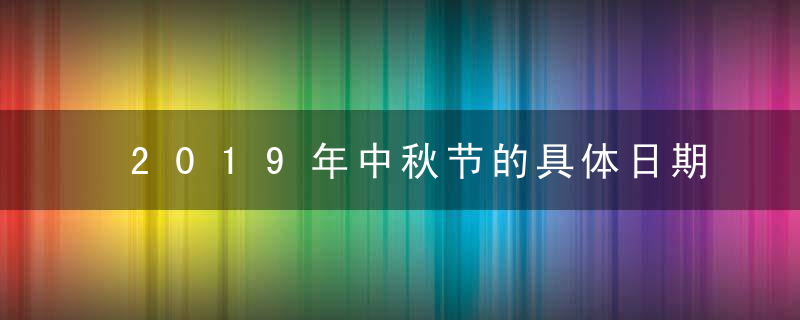 2019年中秋节的具体日期几月几号