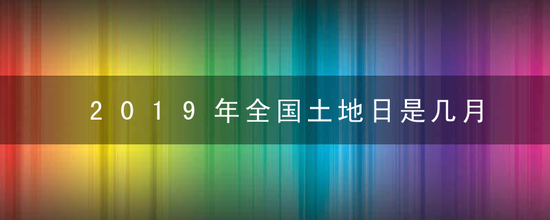 2019年全国土地日是几月几号 基本情况 土地保护五不准原则