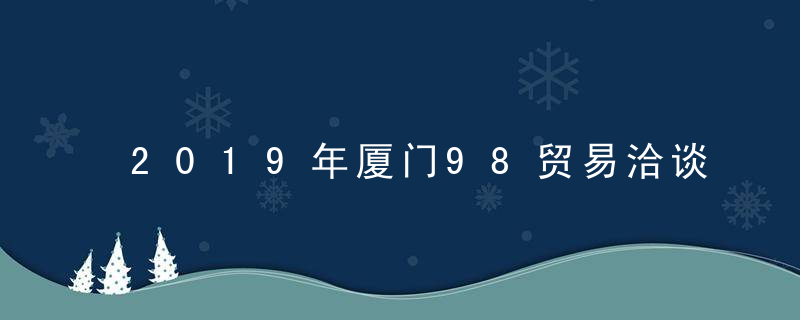 2019年厦门98贸易洽谈会主题