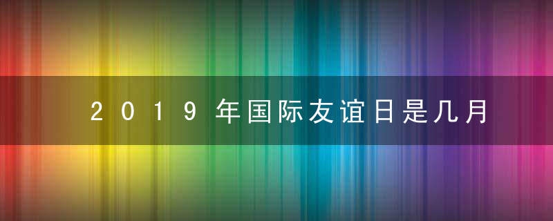 2019年国际友谊日是几月几日 哪一天