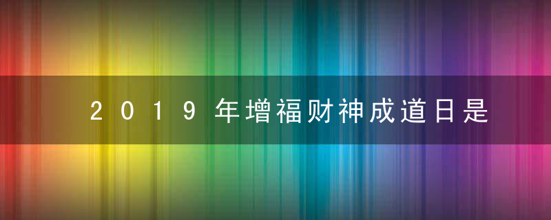 2019年增福财神成道日是几月几日 农历几月