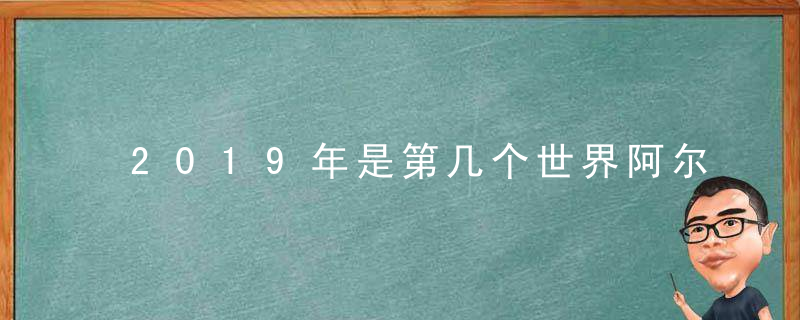 2019年是第几个世界阿尔茨海默症日