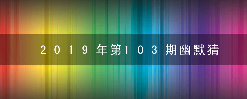 2019年第103期幽默猜测：抓住打一生肖动物