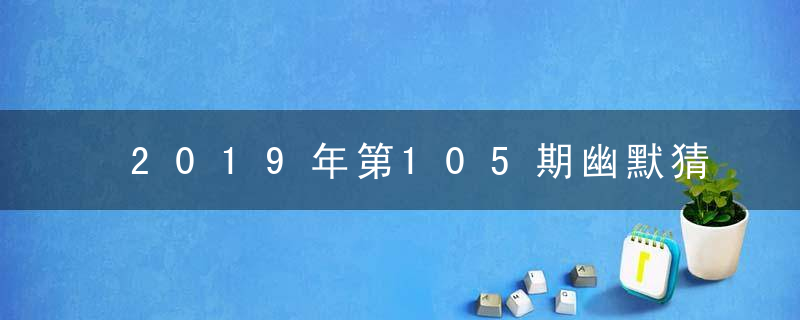 2019年第105期幽默猜测：想法是什么生肖动物