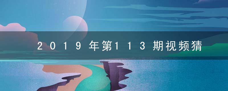 2019年第113期视频猜测:绑架打一生肖是什么生肖动物