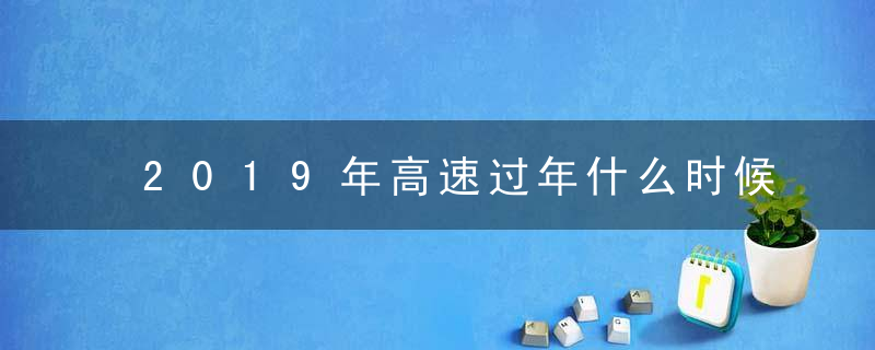 2019年高速过年什么时候免费