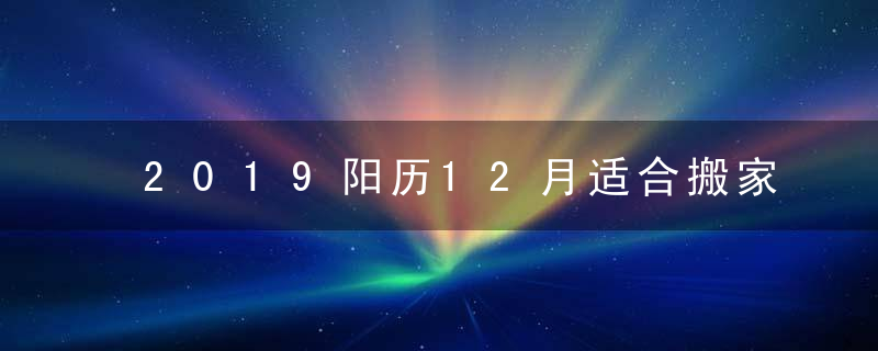 2019阳历12月适合搬家的吉日