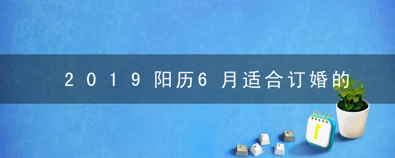 2019阳历6月适合订婚的吉日