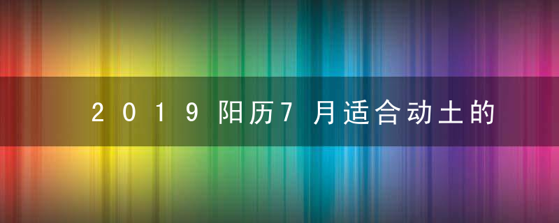 2019阳历7月适合动土的吉日