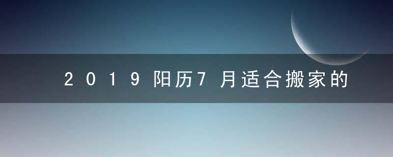 2019阳历7月适合搬家的吉日