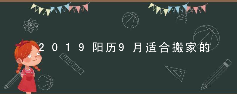 2019阳历9月适合搬家的吉日