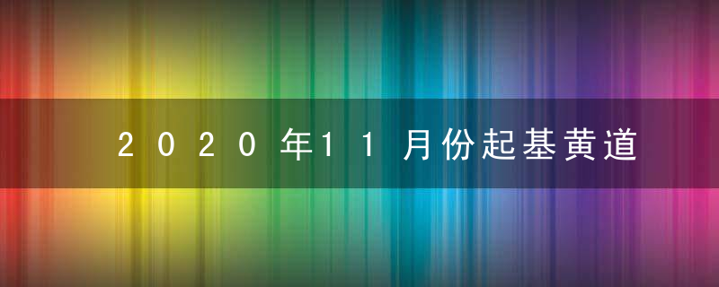 2020年11月份起基黄道吉日查询