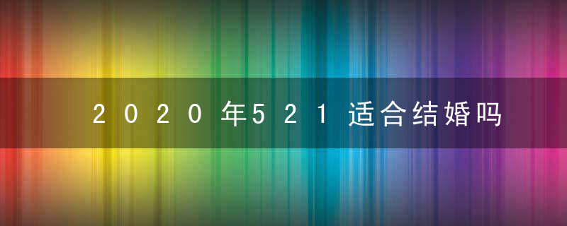 2020年521适合结婚吗 5月21日结婚好不好