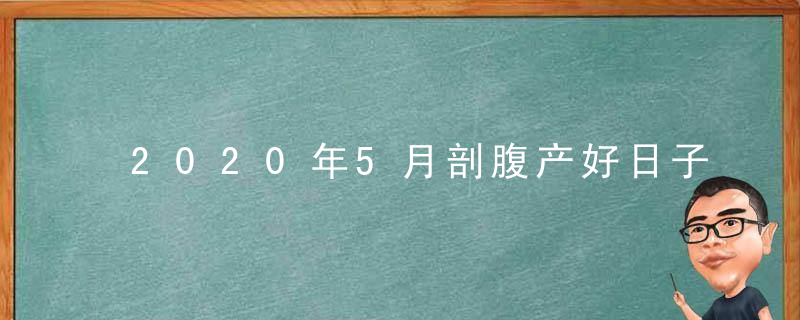 2020年5月剖腹产好日子 吉日吉时一览表