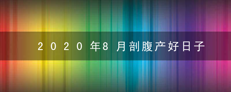 2020年8月剖腹产好日子 吉日吉时一览表