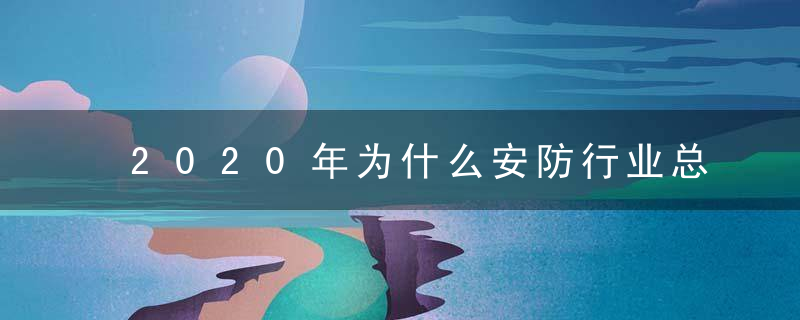 2020年为什么安防行业总产值分析,安防设备国产替代成