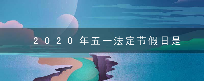 2020年五一法定节假日是几天 劳动节放几天假呀