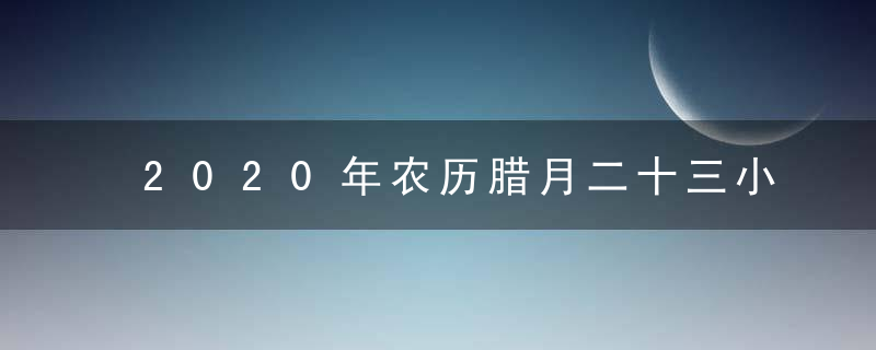 2020年农历腊月二十三小年是什么日子 黄历宜忌每日查询