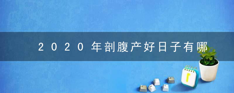 2020年剖腹产好日子有哪几天 吉日一览表