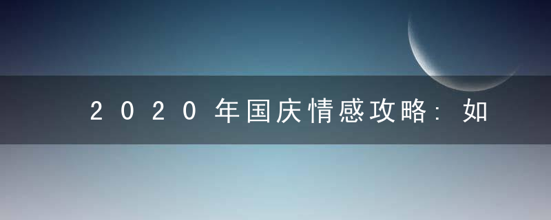 2020年国庆情感攻略:如何利用国庆小长假挽回变心的老公