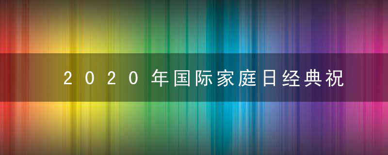 2020年国际家庭日经典祝福 温馨美好的祝福