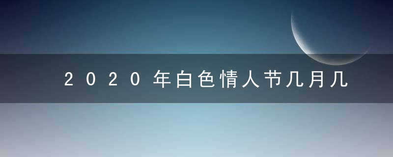 2020年白色情人节几月几日