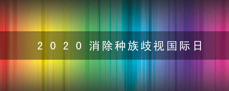 2020消除种族歧视国际日是几月几号 哪一天